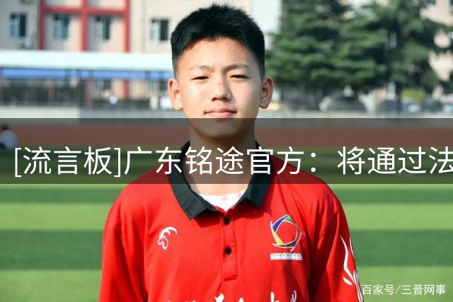 [流言板]广东铭途官方：将通过法律途径追责，不接受任何道歉和调解